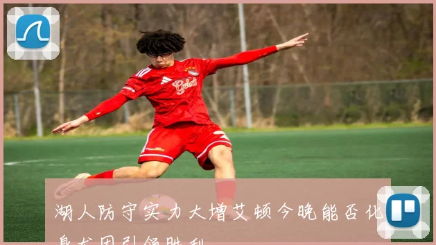 湖人防守实力大增艾顿今晚能否化身尤因引领胜利