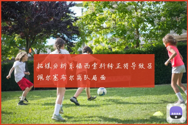 拓媒分析乐福西索科转正将导致吕佩尔塞布尔离队局面