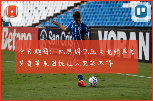 今日趣图：凯恩调侃压力竟然真给罗哥带来困扰让人哭笑不得