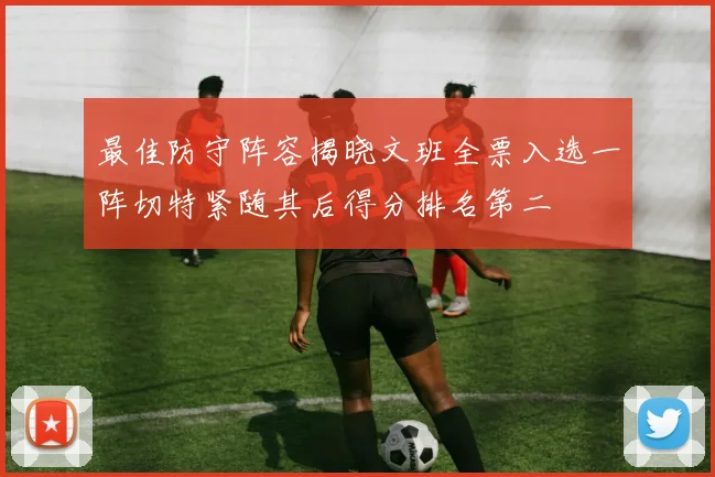 最佳防守阵容揭晓文班全票入选一阵切特紧随其后得分排名第二