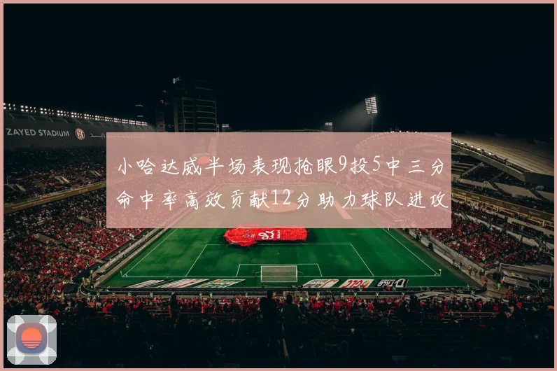 小哈达威半场表现抢眼9投5中三分命中率高效贡献12分助力球队进攻